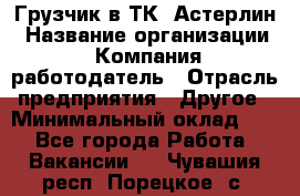 Грузчик в ТК "Астерлин › Название организации ­ Компания-работодатель › Отрасль предприятия ­ Другое › Минимальный оклад ­ 1 - Все города Работа » Вакансии   . Чувашия респ.,Порецкое. с.